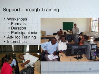 Support Through Training
• Workshops
   o Formats
   o Duration
   o Participant mix
• Ad-Hoc Training
• Internships




                           14
 