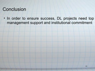 Conclusion
• In order to ensure success, DL projects need top
  management support and institutional commitment




                                             19
 
