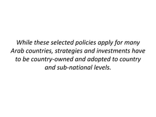 While these selected policies apply for many
Arab countries, strategies and investments have
to be country-owned and adopted to country
and sub-national levels.
 