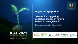 Organized Symposium
“Games for triggering
collective change in natural
resource management“
Discussion points by Ilkhom Soliev
 