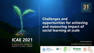 Challenges and
opportunities for achieving
and measuring impact of
social learning at scale
Pratiti Priyadarshini
Foundation for Ecological Security
 