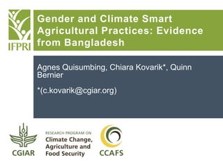 Agnes Quisumbing, Chiara Kovarik*, Quinn
Bernier
*(c.kovarik@cgiar.org)
Gender and Climate Smart
Agricultural Practices: Evidence
from Bangladesh
 