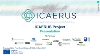 Innovations and Capacity building in Agricultural Environmental and Rural UAV Services
www.icaerus.eu
SmartAgriHubs Final Event | Lisbon, PT| 26-28 Sept 2022
ICAERUS Project
Presentation
All Partners
 