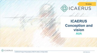 ICAERUS
Conception and
vision
AUA
15 mins
www.icaerus.eu
ICAERUS Project Presentation| HAICTA 2022| 24 Sept 2022
 