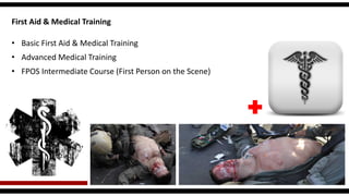 •Basic First Aid & Medical Training 
•Advanced Medical Training 
•FPOS Intermediate Course (First Person on the Scene) 
First Aid & Medical Training  