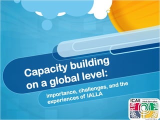 Capacity building
on a global level:
importance, challenges, and the
experiences of IALLA
 