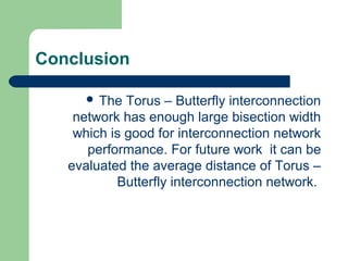 Conclusion
 The Torus – Butterfly interconnection
network has enough large bisection width
which is good for interconnection network
performance. For future work it can be
evaluated the average distance of Torus –
Butterfly interconnection network.
 