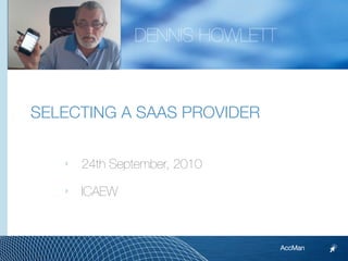 DENNIS HOWLETT



SELECTING A SAAS PROVIDER

   ‣   24th September, 2010

   ‣   ICAEW



                                AccMan
 