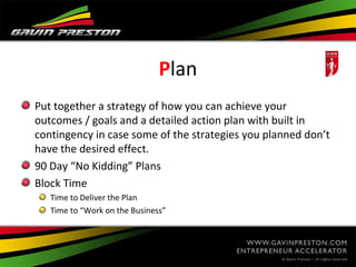 Plan
Put together a strategy of how you can achieve your
outcomes / goals and a detailed action plan with built in
conting...