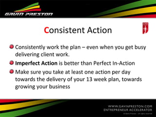 Consistent Action
Consistently work the plan – even when you get busy
delivering client work.
Imperfect Action is better t...