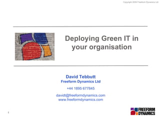 Deploying Green IT in your organisation David Tebbutt Freeform Dynamics Ltd +44 1895 677845 [email_address] www.freeformdynamics.com 1 
