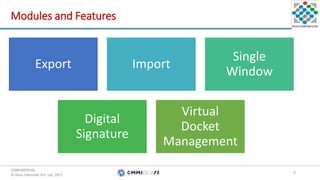 CONFIDENTIAL.
© Hans Infomatic Pvt. Ltd. 2017.
CONFIDENTIAL.
© Hans Infomatic Pvt. Ltd. 2017.
Modules and Features
Export Import
Single
Window
Digital
Signature
Virtual
Docket
Management
9
 