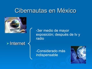 Cibernautas en México Internet 3er medio de mayor exposición; después de tv y radio Considerado más indispensable 