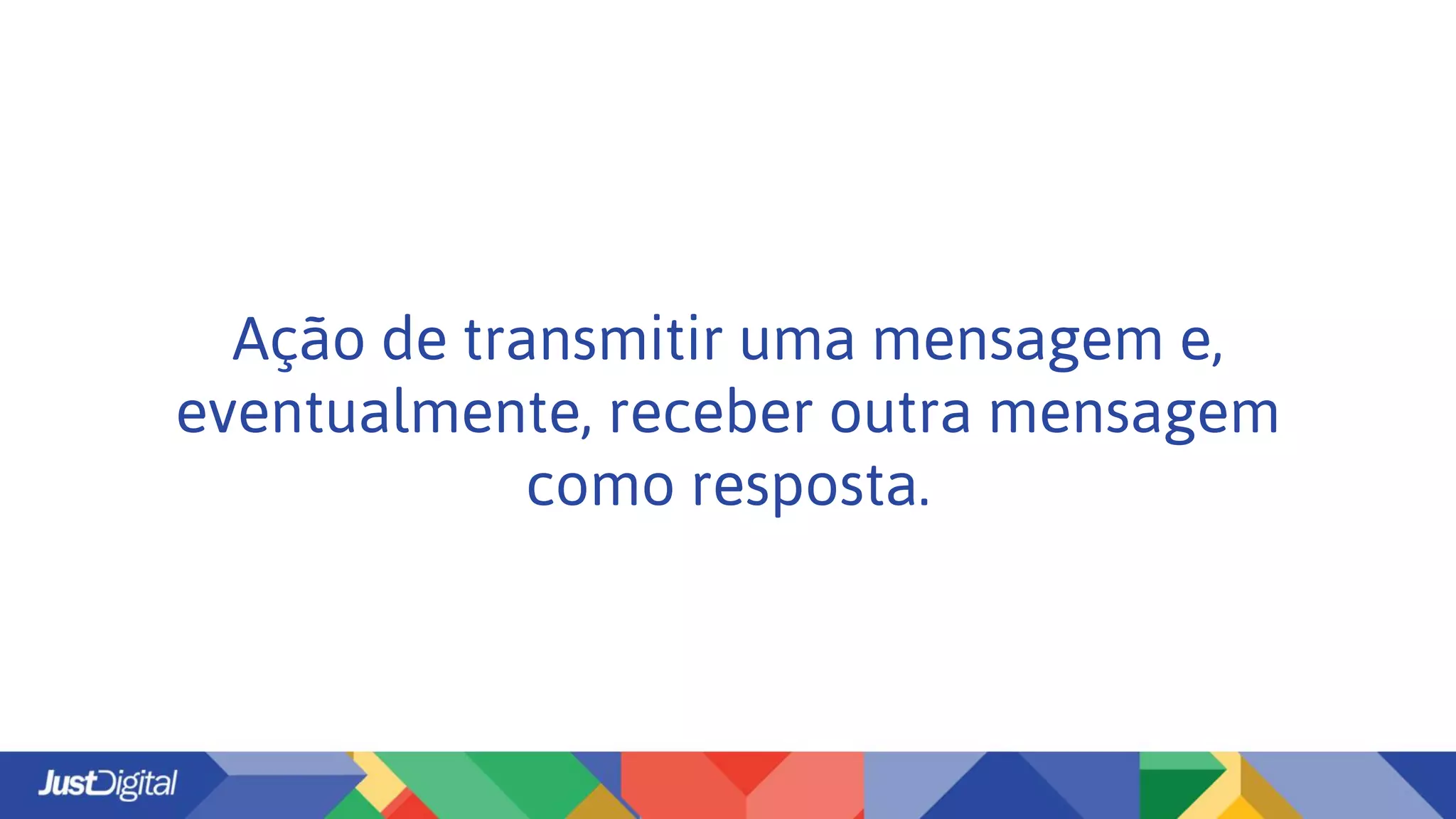 Ação de transmitir uma mensagem e,
eventualmente, receber outra mensagem
como resposta.
 