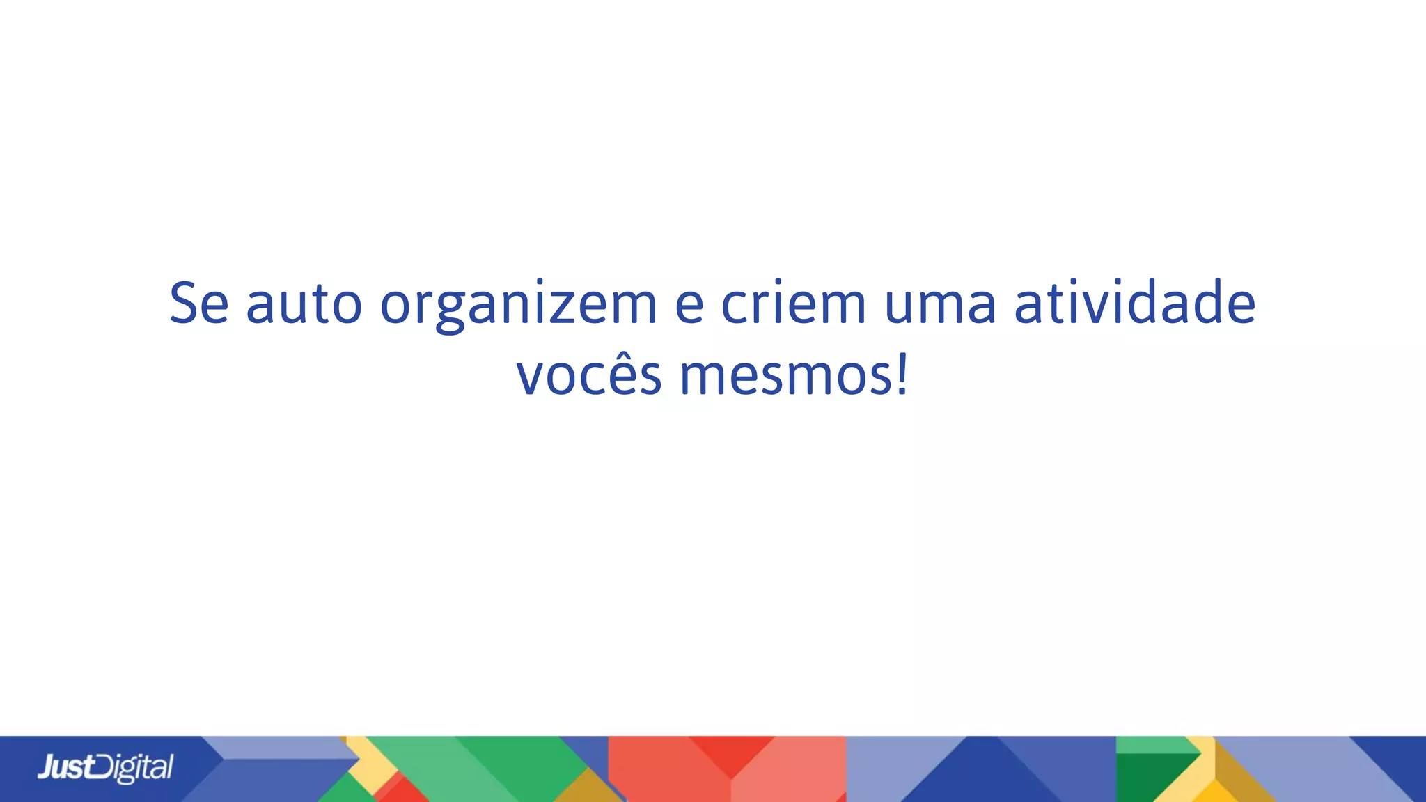Se auto organizem e criem uma atividade
vocês mesmos!
 