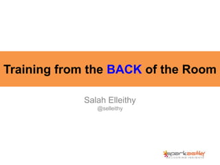 Training from the BACK of the Room
Salah Elleithy
@selleithy
 
