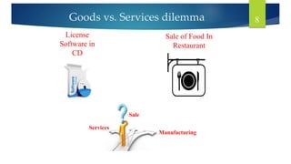 Sale
Manufacturing
License
Software in
CD
Services
Sale of Food In
Restaurant
8
Goods vs. Services dilemma
 