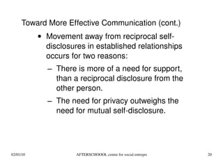 Movement away from reciprocal self-disclosures in established relationships occurs for two reasons: There is more of a need for support, than a reciprocal disclosure from the other person. The need for privacy outweighs the need for mutual self-disclosure.  Toward More Effective Communication (cont.) 
