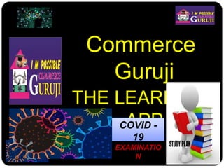 Commerce
Guruji
THE LEARNING
APPCOVID -
19
EXAMINATIO
N
 