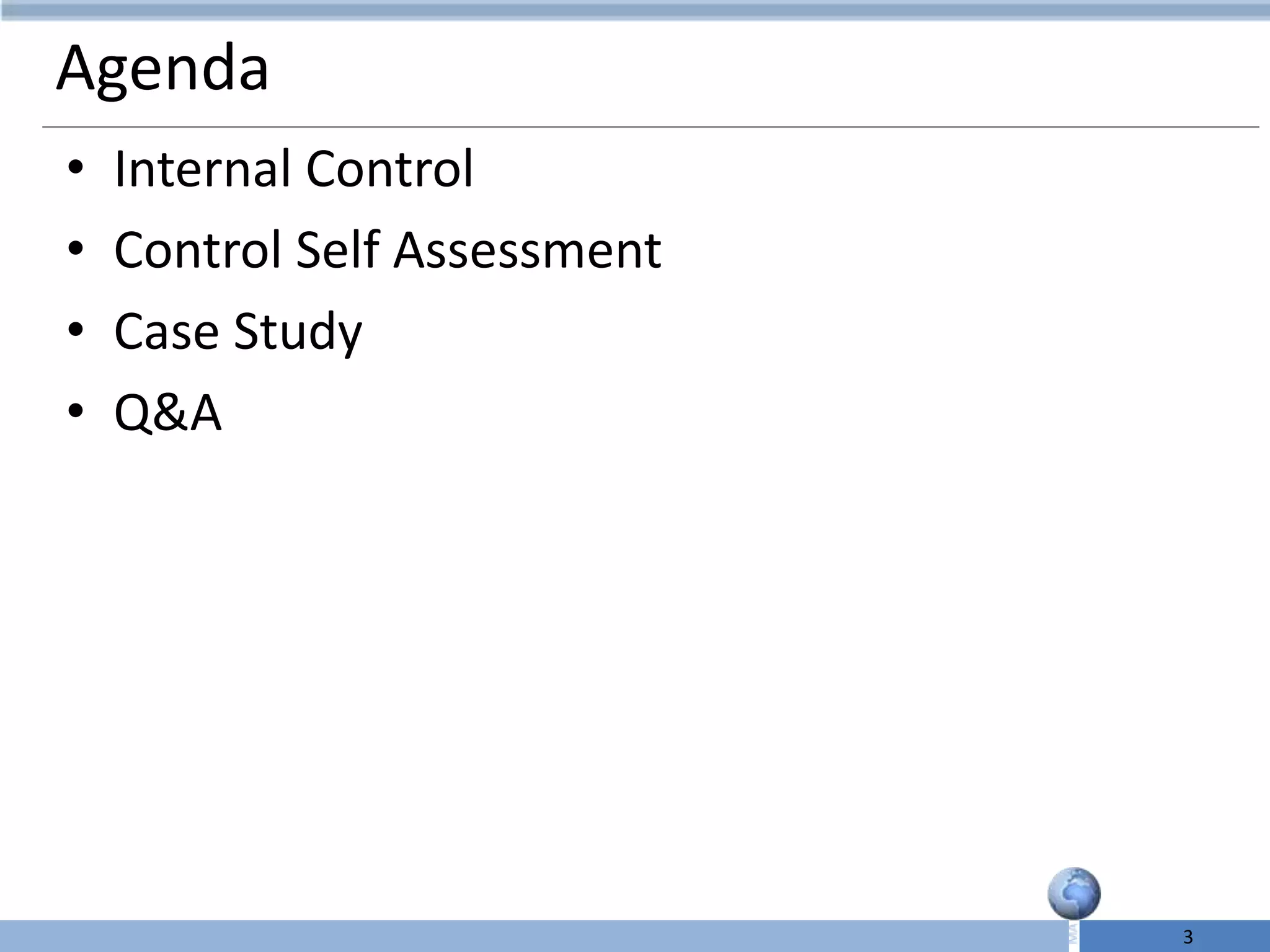 Agenda
•   Internal Control
•   Control Self Assessment
•   Case Study
•   Q&A




                              3
 
