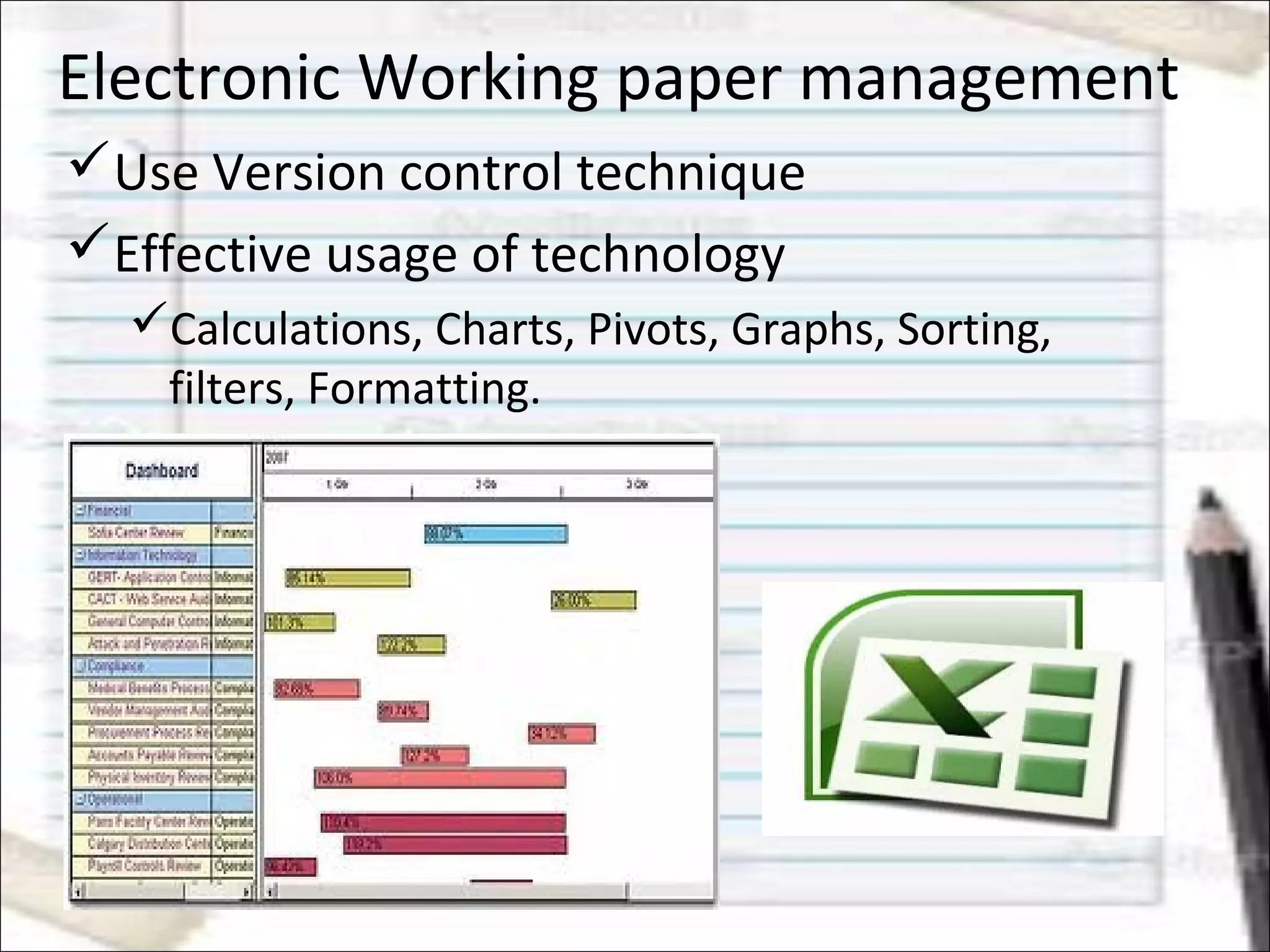 Electronic Working paper management
Use Version control technique
Effective usage of technology
Calculations, Charts, Pivots, Graphs, Sorting,
filters, Formatting.
 