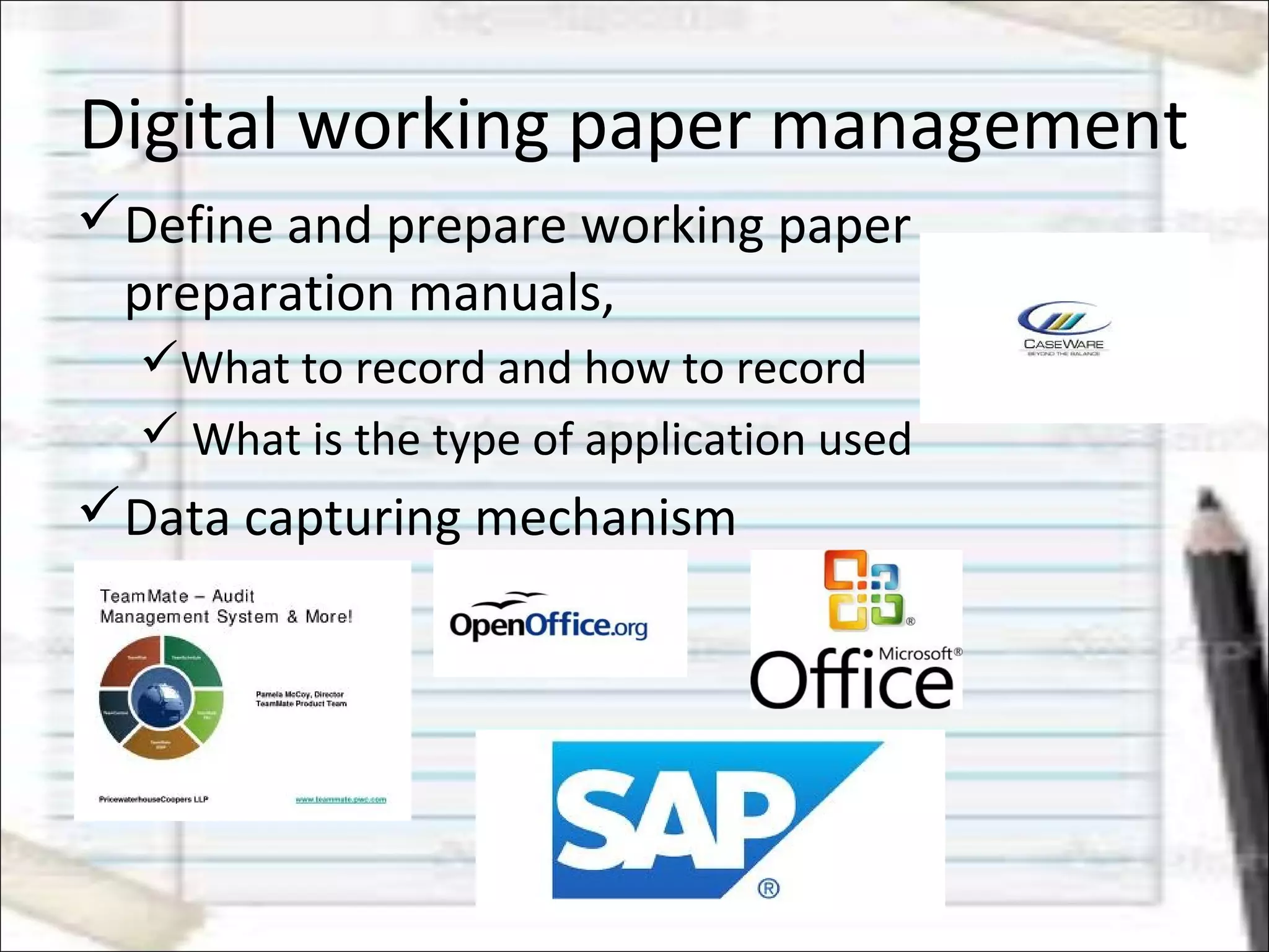 Digital working paper management
Define and prepare working paper
preparation manuals,
What to record and how to record
 What is the type of application used
Data capturing mechanism
 
