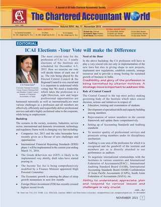 EDITORIAL
* Mr. Vinod Jain, FCA, FCS, FICWA, LL.B., DISA (ICA), Chairman, INMACS and Vinod Kumar & Associates. vinodjain@inmacs.com, vinodjainca@gmail.com, +91 9811040004
contd......Pg.3
ICAI Elections -Your Vote will make the Difference
1NOVEMBER 2015
The most crucial time for the
profession of CAs i.e. 3 yearly
elections of the Institute are
scheduled for December 4-5,
2015. How we exercise our vote
will decide future of each one of
us. The role being played by the
Elected Central Council & the
Regional Council is very crucial and
it is important to understand while
voting that We need a leadership
which takes the profession in a
right Direction, new and larger
professional opportunities are
harnessed nationally as well as internationally,we meet
various challenges as a profession and all members are
effectively, efficiently and respectfully deliver professional
services and add a highly acclaimed value to the corporate,
while being in employment.
Backdrop
The scenario in the society, economy, Industries, service
sector, international and domestic investment, technology
and regulatory frame work is changing very fast including:
Companies Act, 2013 and the rules hereunder have
recently given us a flavour of new challenges and
opportunities
International Financial Reporting Standards (IFRS)
phase 1 will be implemented in the current year ending
March 31, 2016.
The Goods &Services tax (GST) is likely to be
implemented very shortly, draft rules have started
pouring in.
The Income Tax Act is being comprehensively
modified by a Finance Minister appointed High
Powered Committee
The Economic growth is entering the phase of steep
growth momentum in next few months
Foreign Direct Investment (FDI) has recently crossed
highest record levels.
CA Vinod Jain*
Convener National Economic
Forum, Former Chairman BoS
and Member Central Council
Institute of Chartered
Accountants of India
Need of the Hour
In the above backdrop, the CA profession will have to
play a very crucial role not only in implementation of the
new laws but also in giving shape to new projects,
implement new regulations, establish controls, arrange
resources and to provide a strong footing for sustained
growth of business in India.
Creditbility and glory of the profession is
being tarnished by ulterior motives. A
strategic move is important to address this.
Role of Central Council
The Central Council is the top most policy making
governing body of the Institute which takes crucial
decision, actions and initiatives in respect of:
Education, training and examination of students
Development of specialised skills and capacity building
among members
Rejuvenation of senior members in the current
framework and update them comprehensively.
Setting up of Accounting Standards and Auditing
standards
To monitor quality of professional services and
prosecute erring members under its disciplinary
mechanism.
Auditing is core area of the profession for which it is
recognised and the goodwill of the institute and
members per se is directly attached to our
performance as auditors.
To negotiate international relationships with the
Institutes in various countries and International
Federation of Accountants(IFAC) , International
Auditing Standard Board (IASB), International
Accounting Standards Board (IASB) Confederation
of Asian Pacific Accountants (CAPA), South Asian
Federation of Accountants (SAFA), etc.
Ability to understand, appreciate, plan
and respond to various issues and
challenges is very crucial.
Volume XXVI | No. 11 | November 2015
 
