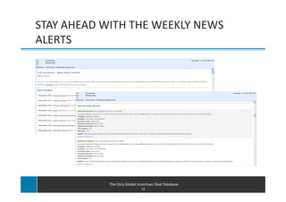 STAY AHEAD WITH THE WEEKLY NEWS
ALERTS




            The Only Global Incentives Deal Database
                              12
 