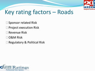 Key rating factors – Roads
Sponsor related Risk
Project execution Risk
Revenue Risk
O&M Risk
Regulatory & Political Risk
 