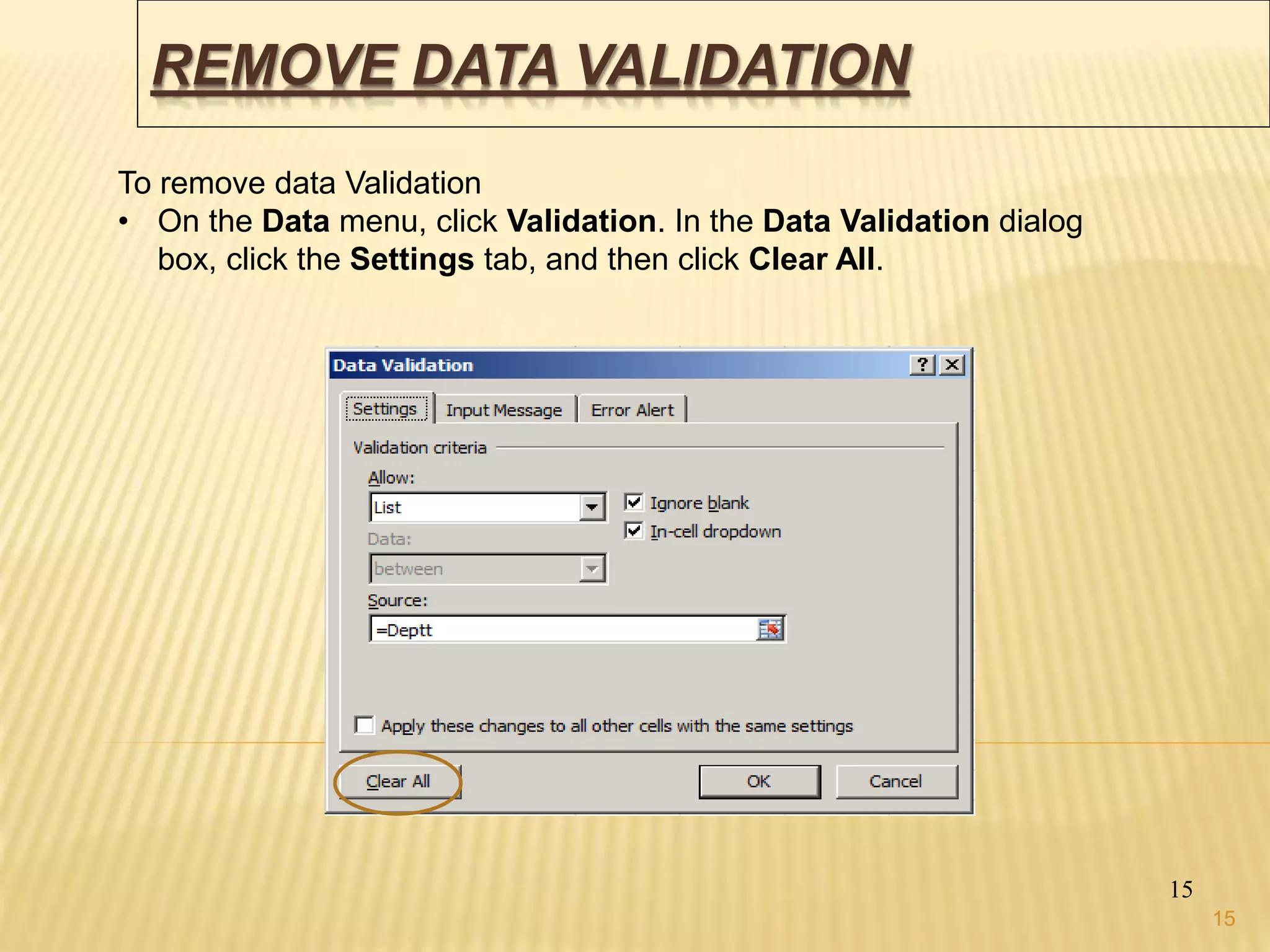 REMOVE DATA VALIDATION
15
To remove data Validation
• On the Data menu, click Validation. In the Data Validation dialog
box, click the Settings tab, and then click Clear All.
15
 
