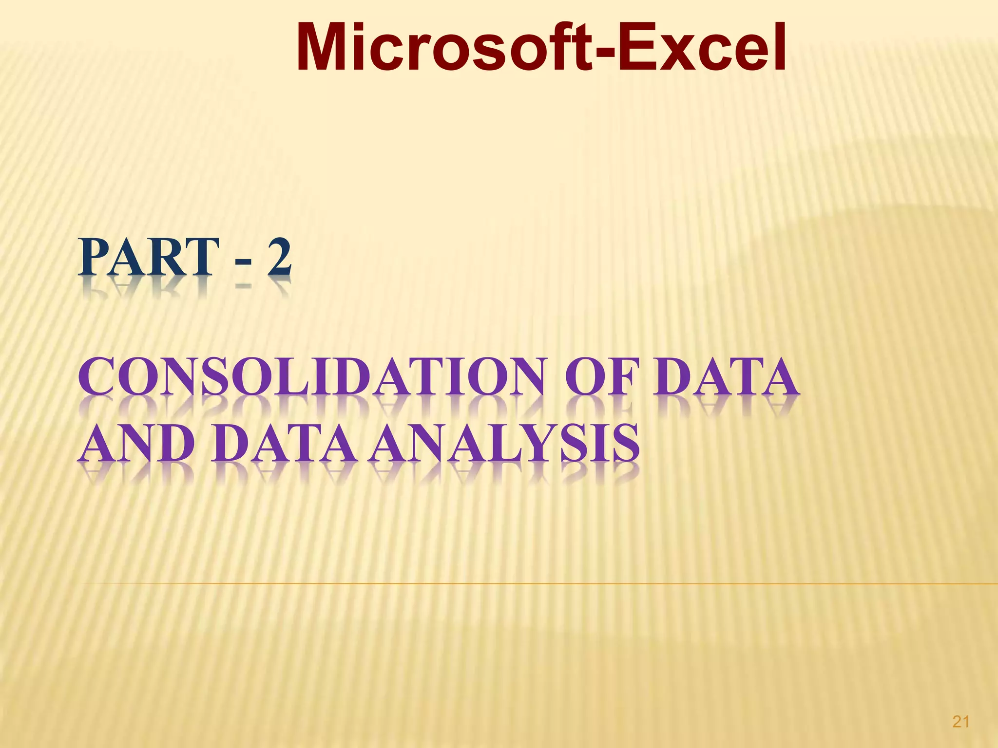 PART - 2
CONSOLIDATION OF DATA
AND DATAANALYSIS
Microsoft-Excel
21
 
