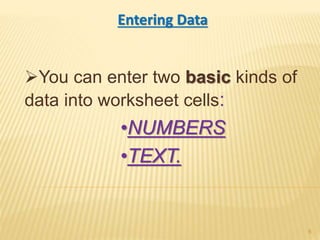Entering Data
You can enter two basic kinds of
data into worksheet cells:
•NUMBERS
•TEXT.
6
 