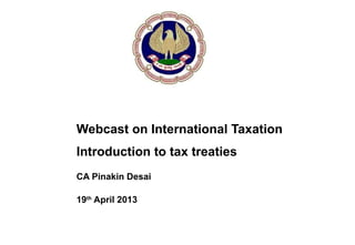 Webcast on International Taxation
Introduction to tax treaties
CA Pinakin Desai
19th
April 2013
 