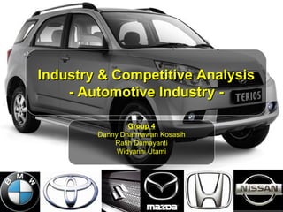 Industry & Competitive Analysis  - Automotive Industry -  Group 4 Danny Dharmawan Kosasih Ratih Damayanti Widyarini Utami 
