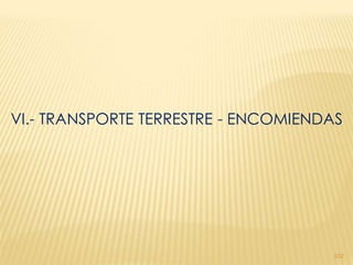VI.- TRANSPORTE TERRESTRE - ENCOMIENDAS




                                     102
 