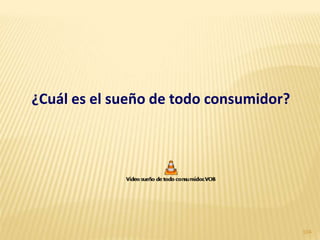 ¿Cuál es el sueño de todo consumidor?




                                        104
 