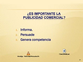 ¿ES IMPORTANTE LA
      PUBLICIDAD COMERCIAL?


1.   Informa.
2.   Persuade
3.   Genera competencia




                              31
 