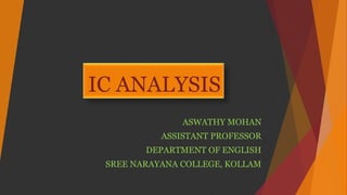 IC ANALYSIS
ASWATHY MOHAN
ASSISTANT PROFESSOR
DEPARTMENT OF ENGLISH
SREE NARAYANA COLLEGE, KOLLAM
 