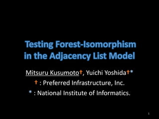 Testing Forest-Isomorphism
in the Adjacency List Model
Mitsuru Kusumoto†, Yuichi Yoshida†*
† : Preferred Infrastructure, Inc.
* : National Institute of Informatics.
1
 