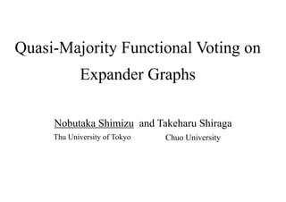 Quasi-Majority Functional Voting on
Expander Graphs
Nobutaka Shimizu and Takeharu Shiraga
Chuo UniversityThu University of Tokyo
 