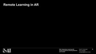 EVA: Exploratory Learning with
Virtual Companions Sharing Attention
and Context
Scott W. Greenwald
PhD Candidate
scottgwald@media.mit.edu
20
Remote Learning in AR
asda
Asdf
 