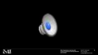 EVA: Exploratory Learning with
Virtual Companions Sharing Attention
and Context
Scott W. Greenwald
PhD Candidate
scottgwald@media.mit.edu
33
 