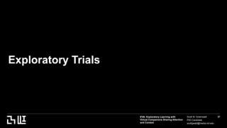 EVA: Exploratory Learning with
Virtual Companions Sharing Attention
and Context
Scott W. Greenwald
PhD Candidate
scottgwald@media.mit.edu
37
Exploratory Trials
 