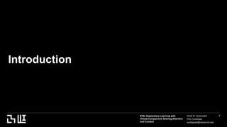 EVA: Exploratory Learning with
Virtual Companions Sharing Attention
and Context
Scott W. Greenwald
PhD Candidate
scottgwald@media.mit.edu
7
Introduction
 