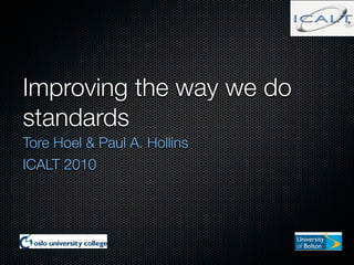 Improving the way we do
standards
Tore Hoel & Paul A. Hollins
ICALT 2010
 