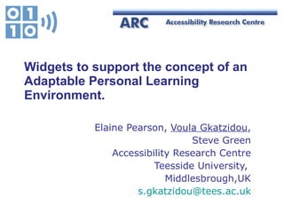 Widgets to support the concept of an Adaptable Personal Learning Environment. Elaine Pearson,  Voula Gkatzidou , Steve Green Accessibility Research Centre Teesside University,  Middlesbrough,UK [email_address] 