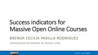 Success indicators for
Massive Open Online Courses
BRENDA CECILIA PADILLA RODRIGUEZ
UNIVERSIDAD AUTONOMA DE NUEVO LEON
ICALT, JULY 2020
 