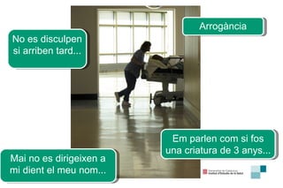 No es disculpen si arriben tard.. .  Em parlen com si fos una criatura de 3 anys... Arrogància Mai no es dirigeixen a mi dient el meu nom... 