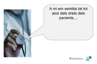 A mi em sembla bé tot això dels drets dels pacients.... 