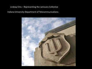 Lindsay Ems – Representing the Janissary Collective  Indiana University Department of Telecommunications 